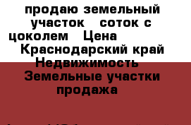 продаю земельный участок 11соток с цоколем › Цена ­ 500 000 - Краснодарский край Недвижимость » Земельные участки продажа   